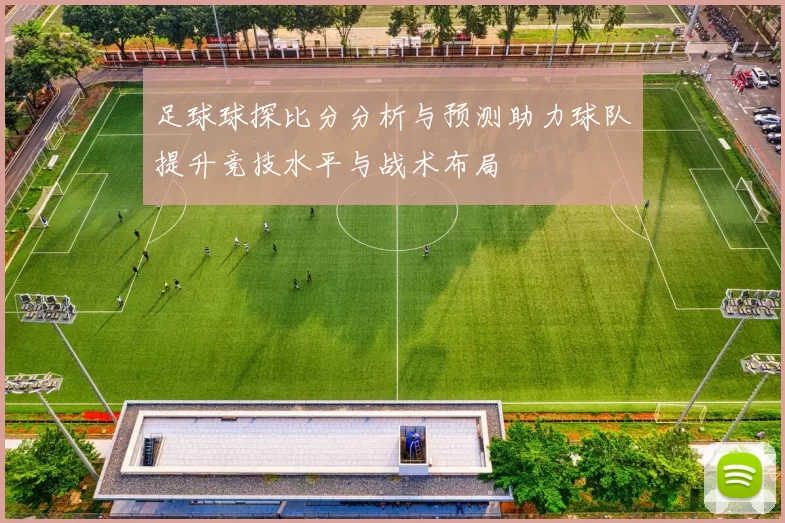 足球球探比分分析与预测助力球队提升竞技水平与战术布局
